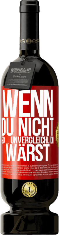 49,95 € Kostenloser Versand | Rotwein Premium Ausgabe MBS® Reserve Wenn du nicht so ... unvergleichlich wärst Rote Markierung. Anpassbares Etikett Reserve 12 Monate Ernte 2015 Tempranillo