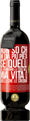 49,95 € Spedizione Gratuita | Vino rosso Edizione Premium MBS® Riserva Non so chi mi dia più pietà, se quelli che inventano le cose nella mia vita o quelli che le credono Etichetta Rossa. Etichetta personalizzabile Riserva 12 Mesi Raccogliere 2015 Tempranillo