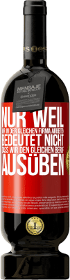 49,95 € Kostenloser Versand | Rotwein Premium Ausgabe MBS® Reserve Nur weil wir in der gleichen Firma arbeiten, bedeutet nicht, dass wir den gleichen Beruf ausüben Rote Markierung. Anpassbares Etikett Reserve 12 Monate Ernte 2014 Tempranillo