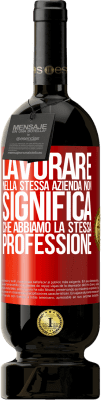 49,95 € Spedizione Gratuita | Vino rosso Edizione Premium MBS® Riserva Lavorare nella stessa azienda non significa che abbiamo la stessa professione Etichetta Rossa. Etichetta personalizzabile Riserva 12 Mesi Raccogliere 2014 Tempranillo