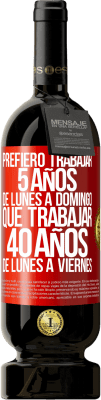 49,95 € Envío gratis | Vino Tinto Edición Premium MBS® Reserva Prefiero trabajar 5 años de lunes a domingo, que trabajar 40 años de lunes a viernes Etiqueta Roja. Etiqueta personalizable Reserva 12 Meses Cosecha 2015 Tempranillo