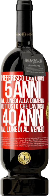 49,95 € Spedizione Gratuita | Vino rosso Edizione Premium MBS® Riserva Preferisco lavorare 5 anni dal lunedì alla domenica, piuttosto che lavorare 40 anni dal lunedì al venerdì Etichetta Rossa. Etichetta personalizzabile Riserva 12 Mesi Raccogliere 2015 Tempranillo