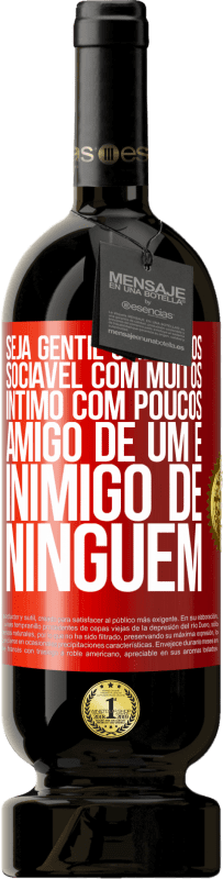 49,95 € Envio grátis | Vinho tinto Edição Premium MBS® Reserva Seja gentil com todos, sociável com muitos, íntimo com poucos, amigo de um e inimigo de ninguém Etiqueta Vermelha. Etiqueta personalizável Reserva 12 Meses Colheita 2015 Tempranillo