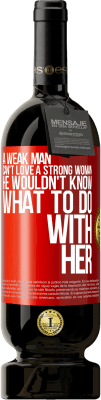 49,95 € Free Shipping | Red Wine Premium Edition MBS® Reserve A weak man can't love a strong woman, he wouldn't know what to do with her Red Label. Customizable label Reserve 12 Months Harvest 2015 Tempranillo