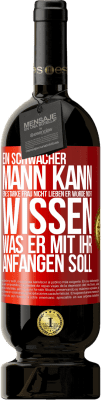 49,95 € Kostenloser Versand | Rotwein Premium Ausgabe MBS® Reserve Ein schwacher Mann kann eine starke Frau nicht lieben, er würde nicht wissen, was er mit ihr anfangen soll Rote Markierung. Anpassbares Etikett Reserve 12 Monate Ernte 2016 Tempranillo