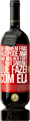 49,95 € Envio grátis | Vinho tinto Edição Premium MBS® Reserva Um homem fraco não pode amar uma mulher forte, ele não saberia o que fazer com ela Etiqueta Vermelha. Etiqueta personalizável Reserva 12 Meses Colheita 2016 Tempranillo