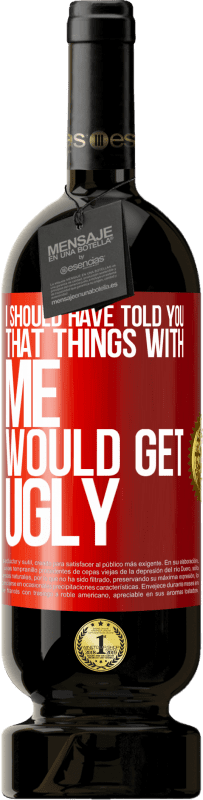 49,95 € Free Shipping | Red Wine Premium Edition MBS® Reserve I should have told you that things with me would get ugly Red Label. Customizable label Reserve 12 Months Harvest 2014 Tempranillo
