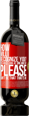 49,95 € Free Shipping | Red Wine Premium Edition MBS® Reserve How will i recognize you? You will look at one and say please, don't be that. That's me Red Label. Customizable label Reserve 12 Months Harvest 2016 Tempranillo