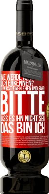 49,95 € Kostenloser Versand | Rotwein Premium Ausgabe MBS® Reserve Wie werde ich dich erkennen? Du wirst einen ehen und sagen: Bitte, lass es ihn nicht sein. Das bin ich Rote Markierung. Anpassbares Etikett Reserve 12 Monate Ernte 2015 Tempranillo