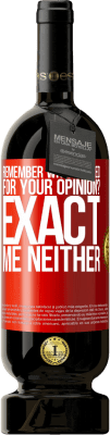 49,95 € Free Shipping | Red Wine Premium Edition MBS® Reserve Remember when I asked for your opinion? EXACT. Me neither Red Label. Customizable label Reserve 12 Months Harvest 2016 Tempranillo