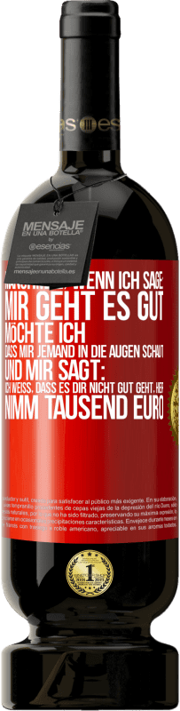 49,95 € Kostenloser Versand | Rotwein Premium Ausgabe MBS® Reserve Manchmal, wenn ich sage: Mir geht es gut, möchte ich, dass mir jemand in die Augen schaut und mir sagt: Ich weiß, dass es Dir ni Rote Markierung. Anpassbares Etikett Reserve 12 Monate Ernte 2015 Tempranillo
