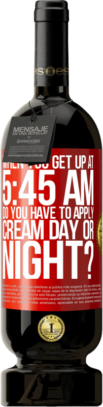 49,95 € Free Shipping | Red Wine Premium Edition MBS® Reserve When you get up at 5:45 AM, do you have to apply cream day or night? Red Label. Customizable label Reserve 12 Months Harvest 2015 Tempranillo