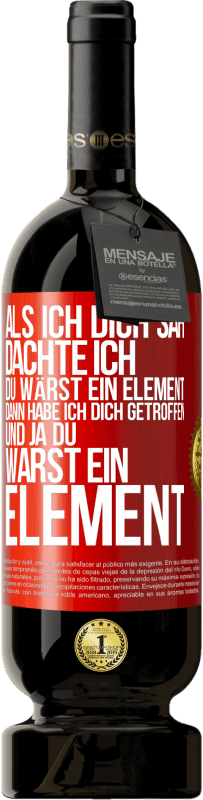 49,95 € Kostenloser Versand | Rotwein Premium Ausgabe MBS® Reserve Als ich dich sah, dachte ich, du wärst ein Element. Dann habe ich dich getroffen und ja du warst ein Element Rote Markierung. Anpassbares Etikett Reserve 12 Monate Ernte 2016 Tempranillo