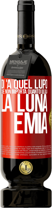 49,95 € Spedizione Gratuita | Vino rosso Edizione Premium MBS® Riserva Di 'a quel lupo che non importa quanto ulula la luna, è mia Etichetta Rossa. Etichetta personalizzabile Riserva 12 Mesi Raccogliere 2016 Tempranillo