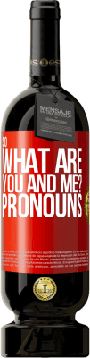 49,95 € Free Shipping | Red Wine Premium Edition MBS® Reserve So what are you and me? Pronouns Red Label. Customizable label Reserve 12 Months Harvest 2014 Tempranillo