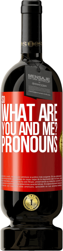 49,95 € Free Shipping | Red Wine Premium Edition MBS® Reserve So what are you and me? Pronouns Red Label. Customizable label Reserve 12 Months Harvest 2015 Tempranillo