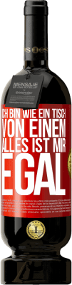 49,95 € Kostenloser Versand | Rotwein Premium Ausgabe MBS® Reserve Ich bin wie ein Tisch von einem ... alles ist mir egal Rote Markierung. Anpassbares Etikett Reserve 12 Monate Ernte 2015 Tempranillo