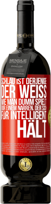 49,95 € Kostenloser Versand | Rotwein Premium Ausgabe MBS® Reserve Schlau ist derjenige, der weiß, wie man dumm spielt ... vor einem Narren, der sich für intelligent hält Rote Markierung. Anpassbares Etikett Reserve 12 Monate Ernte 2016 Tempranillo