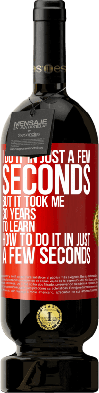 49,95 € Free Shipping | Red Wine Premium Edition MBS® Reserve I do it in just a few seconds, but it took me 30 years to learn how to do it in just a few seconds Red Label. Customizable label Reserve 12 Months Harvest 2016 Tempranillo