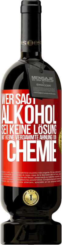 49,95 € Kostenloser Versand | Rotwein Premium Ausgabe MBS® Reserve Wer sagt, Alkohol sei keine Lösung, hat keine verdammte Ahnung von Chemie Rote Markierung. Anpassbares Etikett Reserve 12 Monate Ernte 2015 Tempranillo