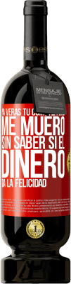 49,95 € Envío gratis | Vino Tinto Edición Premium MBS® Reserva Ya verás tú como al final me muero sin saber si el dinero da la felicidad Etiqueta Roja. Etiqueta personalizable Reserva 12 Meses Cosecha 2014 Tempranillo