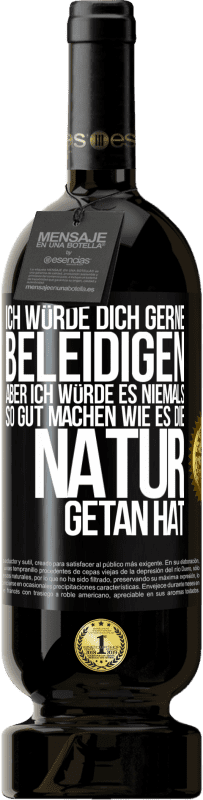 49,95 € Kostenloser Versand | Rotwein Premium Ausgabe MBS® Reserve Ich würde dich gerne beleidigen, aber ich würde es niemals so gut machen wie es die Natur getan hat Schwarzes Etikett. Anpassbares Etikett Reserve 12 Monate Ernte 2015 Tempranillo