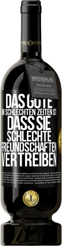 49,95 € Kostenloser Versand | Rotwein Premium Ausgabe MBS® Reserve Das Gute an schlechten Zeiten ist, dass sie schlechte Freundschaften vertreiben Schwarzes Etikett. Anpassbares Etikett Reserve 12 Monate Ernte 2015 Tempranillo