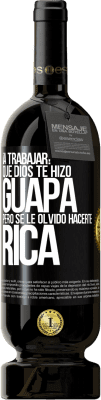 49,95 € Envío gratis | Vino Tinto Edición Premium MBS® Reserva ¡A trabajar! Que Dios te hizo guapa, pero se le olvidó hacerte rica Etiqueta Negra. Etiqueta personalizable Reserva 12 Meses Cosecha 2015 Tempranillo