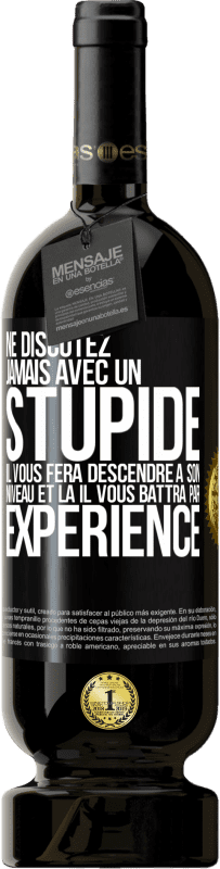 49,95 € Envoi gratuit | Vin rouge Édition Premium MBS® Réserve Ne discutez jamais avec un stupide. Il vous fera descendre à son niveau et là il vous battra par expérience Étiquette Noire. Étiquette personnalisable Réserve 12 Mois Récolte 2015 Tempranillo