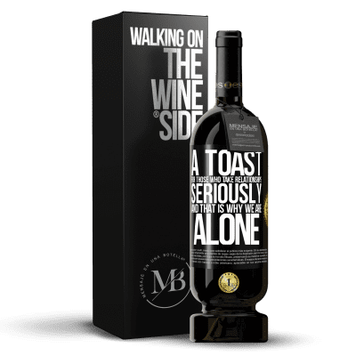 «A toast for those who take relationships seriously and that is why we are alone» Premium Edition MBS® Reserve