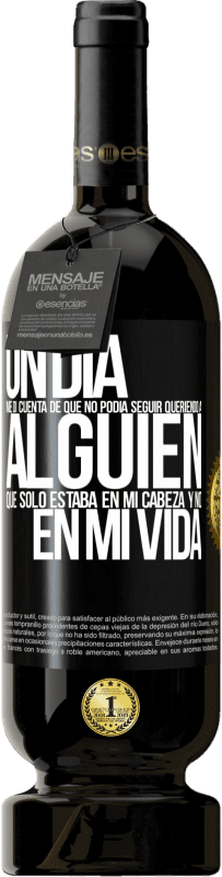 49,95 € Envío gratis | Vino Tinto Edición Premium MBS® Reserva Un día me di cuenta de que no podía seguir queriendo a alguien que sólo estaba en mi cabeza y no en mi vida Etiqueta Negra. Etiqueta personalizable Reserva 12 Meses Cosecha 2015 Tempranillo