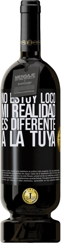 49,95 € Envío gratis | Vino Tinto Edición Premium MBS® Reserva No estoy loco, mi realidad es diferente a la tuya Etiqueta Negra. Etiqueta personalizable Reserva 12 Meses Cosecha 2015 Tempranillo