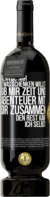 49,95 € Kostenloser Versand | Rotwein Premium Ausgabe MBS® Reserve Wenn du mir etwas schenken willst, gib mir Zeit und Abenteuer mit dir zusammen. Den Rest kauf ich selbst. Schwarzes Etikett. Anpassbares Etikett Reserve 12 Monate Ernte 2015 Tempranillo