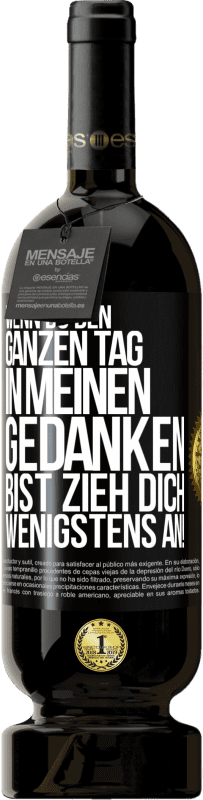 49,95 € Kostenloser Versand | Rotwein Premium Ausgabe MBS® Reserve Wenn du den ganzen Tag in meinen Gedanken bist, zieh dich wenigstens an! Schwarzes Etikett. Anpassbares Etikett Reserve 12 Monate Ernte 2015 Tempranillo