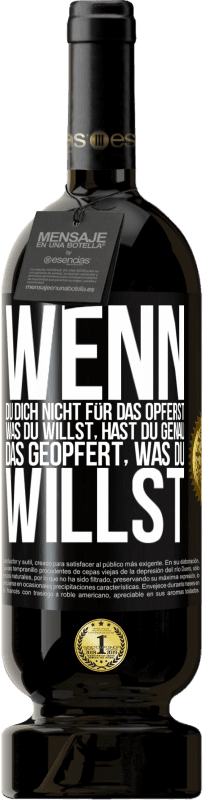 49,95 € Kostenloser Versand | Rotwein Premium Ausgabe MBS® Reserve Wenn du dich nicht für das opferst, was du willst, hast du genau das geopfert, was du willst Schwarzes Etikett. Anpassbares Etikett Reserve 12 Monate Ernte 2015 Tempranillo