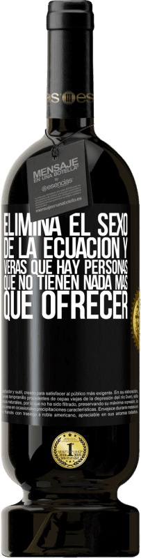 49,95 € Envío gratis | Vino Tinto Edición Premium MBS® Reserva Elimina el sexo de la ecuación y verás que hay personas que no tienen nada más que ofrecer Etiqueta Negra. Etiqueta personalizable Reserva 12 Meses Cosecha 2015 Tempranillo