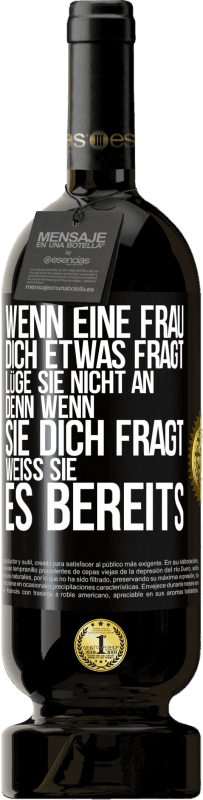 49,95 € Kostenloser Versand | Rotwein Premium Ausgabe MBS® Reserve Wenn eine Frau dich etwas fragt, lüge sie nicht an, denn wenn sie dich fragt, weiß sie es bereits Schwarzes Etikett. Anpassbares Etikett Reserve 12 Monate Ernte 2015 Tempranillo