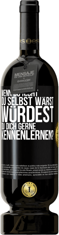 49,95 € Kostenloser Versand | Rotwein Premium Ausgabe MBS® Reserve Wenn du nicht du selbst wärst, würdest du dich gerne kennenlernen? Schwarzes Etikett. Anpassbares Etikett Reserve 12 Monate Ernte 2015 Tempranillo