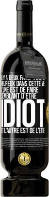 49,95 € Envoi gratuit | Vin rouge Édition Premium MBS® Réserve Il y a deux façons d'être heureux dans cette vie. L'une est de faire semblant d'être idiot et l'autre est de l'être Étiquette Noire. Étiquette personnalisable Réserve 12 Mois Récolte 2015 Tempranillo