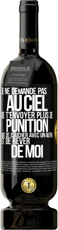 49,95 € Envoi gratuit | Vin rouge Édition Premium MBS® Réserve Je ne demande pas au ciel de t'envoyer plus de punition que de coucher avec un autre et de rêver de moi Étiquette Noire. Étiquette personnalisable Réserve 12 Mois Récolte 2015 Tempranillo