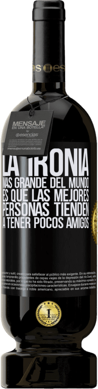 49,95 € Envío gratis | Vino Tinto Edición Premium MBS® Reserva La ironía más grande del mundo, es que las mejores personas tienden a tener pocos amigos Etiqueta Negra. Etiqueta personalizable Reserva 12 Meses Cosecha 2015 Tempranillo