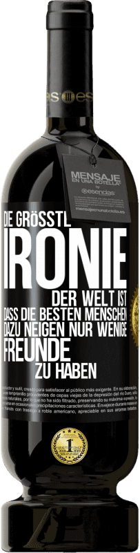 49,95 € Kostenloser Versand | Rotwein Premium Ausgabe MBS® Reserve Die größte Ironie der Welt ist, dass die besten Menschen dazu neigen, nur wenige Freunde zu haben Schwarzes Etikett. Anpassbares Etikett Reserve 12 Monate Ernte 2015 Tempranillo