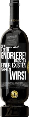 49,95 € Kostenloser Versand | Rotwein Premium Ausgabe MBS® Reserve Ich werde dich so sehr ignorieren, dass du an deiner Existenz zweifeln wirst Schwarzes Etikett. Anpassbares Etikett Reserve 12 Monate Ernte 2015 Tempranillo