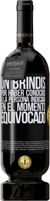 49,95 € Envío gratis | Vino Tinto Edición Premium MBS® Reserva Un brindis por haber conocido a la persona indicada en el momento equivocado Etiqueta Negra. Etiqueta personalizable Reserva 12 Meses Cosecha 2015 Tempranillo