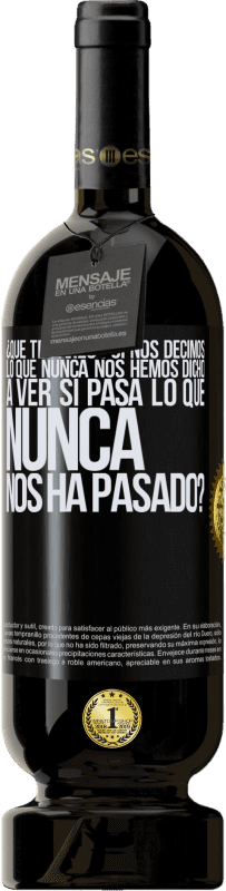 49,95 € Envío gratis | Vino Tinto Edición Premium MBS® Reserva ¿Qué te parece si nos decimos lo que nunca nos hemos dicho, a ver si pasa lo que nunca nos ha pasado? Etiqueta Negra. Etiqueta personalizable Reserva 12 Meses Cosecha 2015 Tempranillo