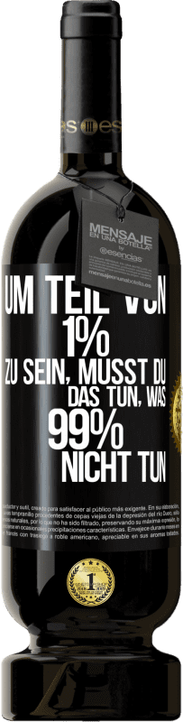 49,95 € Kostenloser Versand | Rotwein Premium Ausgabe MBS® Reserve Um Teil von 1% zu sein, musst du das tun, was 99% nicht tun Schwarzes Etikett. Anpassbares Etikett Reserve 12 Monate Ernte 2014 Tempranillo