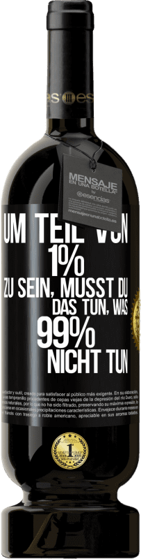 49,95 € Kostenloser Versand | Rotwein Premium Ausgabe MBS® Reserve Um Teil von 1% zu sein, musst du das tun, was 99% nicht tun Schwarzes Etikett. Anpassbares Etikett Reserve 12 Monate Ernte 2015 Tempranillo