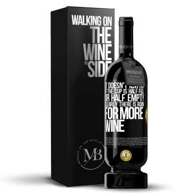 «It doesn't matter if the cup is half full or half empty. Clearly there is room for more wine» Premium Edition MBS® Reserve