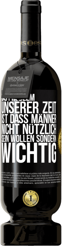 49,95 € Kostenloser Versand | Rotwein Premium Ausgabe MBS® Reserve Das Problem unserer Zeit ist, dass Männer nicht nützlich sein wollen sondern wichtig Schwarzes Etikett. Anpassbares Etikett Reserve 12 Monate Ernte 2015 Tempranillo