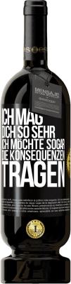 49,95 € Kostenloser Versand | Rotwein Premium Ausgabe MBS® Reserve Ich mag dich so sehr, ich möchte sogar die Konsequenzen tragen Schwarzes Etikett. Anpassbares Etikett Reserve 12 Monate Ernte 2015 Tempranillo